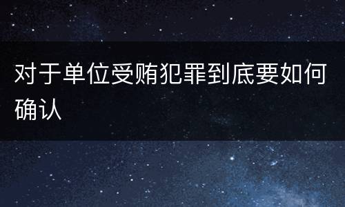 对于单位受贿犯罪到底要如何确认