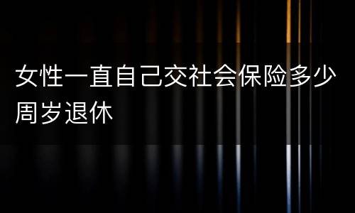 女性一直自己交社会保险多少周岁退休