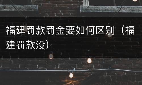 福建罚款罚金要如何区别（福建罚款没）