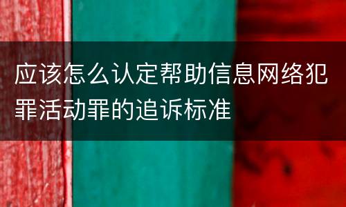 应该怎么认定帮助信息网络犯罪活动罪的追诉标准