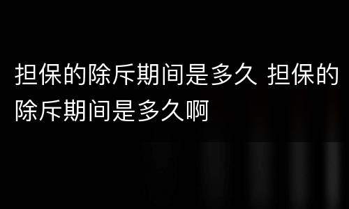 担保的除斥期间是多久 担保的除斥期间是多久啊