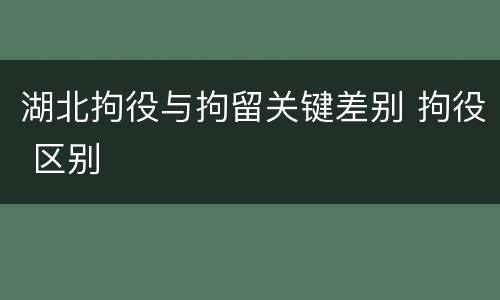湖北拘役与拘留关键差别 拘役 区别