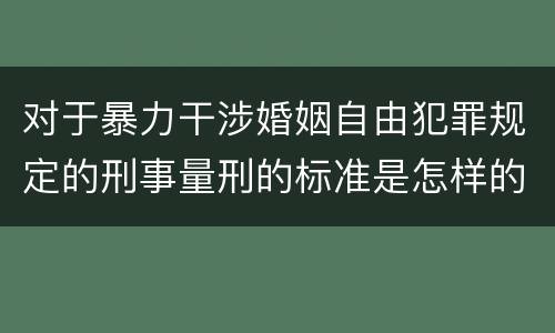 对于暴力干涉婚姻自由犯罪规定的刑事量刑的标准是怎样的