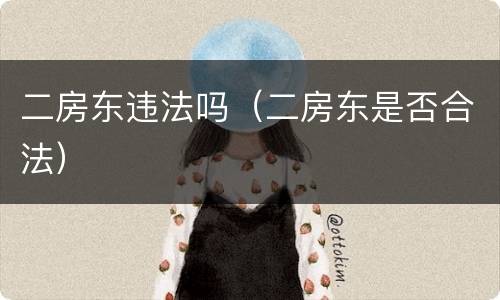 二房东违法吗（二房东是否合法）