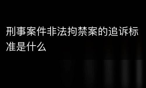 刑事案件非法拘禁案的追诉标准是什么