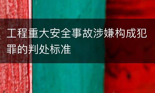 工程重大安全事故涉嫌构成犯罪的判处标准