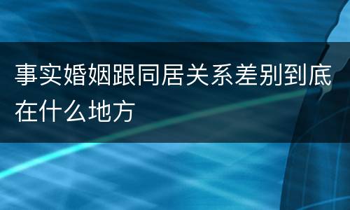 事实婚姻跟同居关系差别到底在什么地方