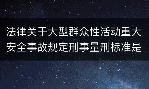 法律关于大型群众性活动重大安全事故规定刑事量刑标准是多少