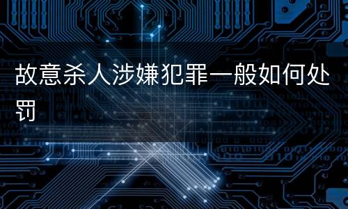 故意杀人涉嫌犯罪一般如何处罚