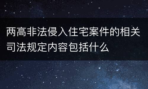 两高非法侵入住宅案件的相关司法规定内容包括什么