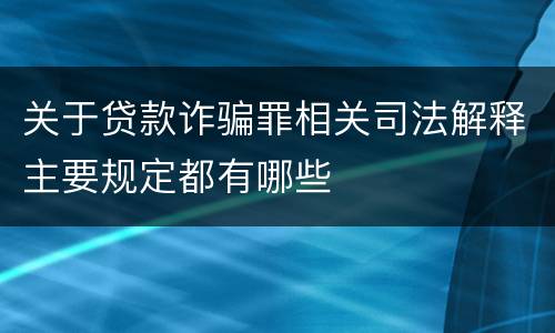 关于贷款诈骗罪相关司法解释主要规定都有哪些