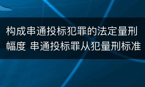 构成串通投标犯罪的法定量刑幅度 串通投标罪从犯量刑标准