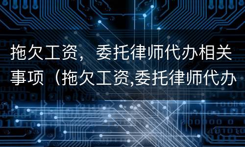 拖欠工资，委托律师代办相关事项（拖欠工资,委托律师代办相关事项有哪些）