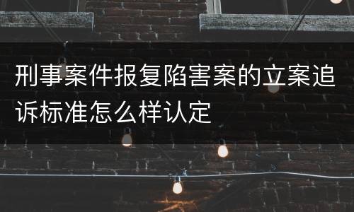 刑事案件报复陷害案的立案追诉标准怎么样认定