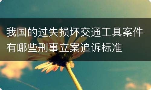 我国的过失损坏交通工具案件有哪些刑事立案追诉标准