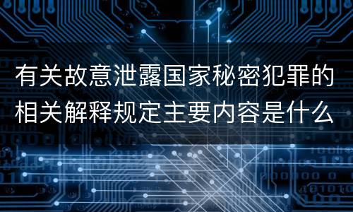 有关故意泄露国家秘密犯罪的相关解释规定主要内容是什么