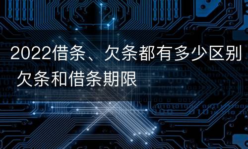 2022借条、欠条都有多少区别 欠条和借条期限