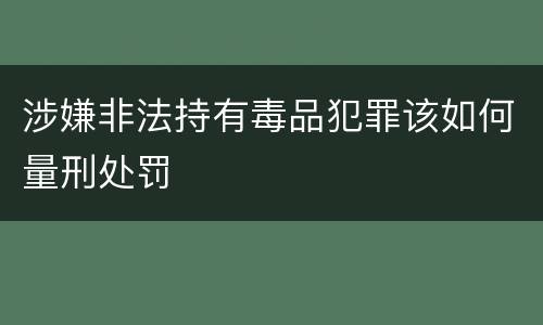涉嫌非法持有毒品犯罪该如何量刑处罚