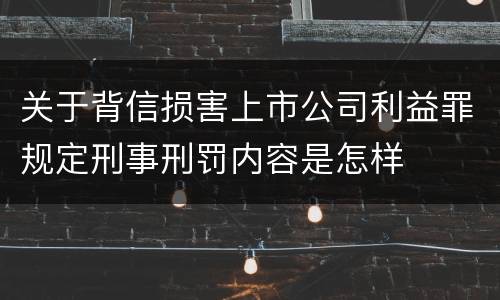 关于背信损害上市公司利益罪规定刑事刑罚内容是怎样