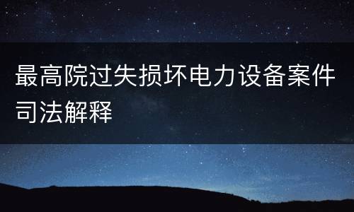 最高院过失损坏电力设备案件司法解释
