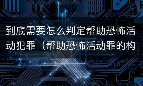 到底需要怎么判定帮助恐怖活动犯罪（帮助恐怖活动罪的构成要件）