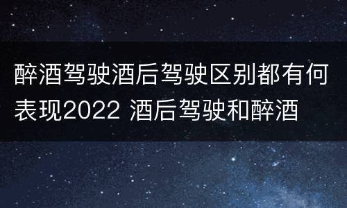 醉酒驾驶酒后驾驶区别都有何表现2022 酒后驾驶和醉酒