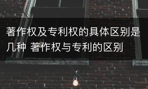 著作权及专利权的具体区别是几种 著作权与专利的区别