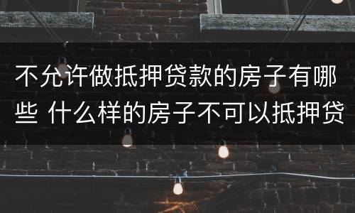 不允许做抵押贷款的房子有哪些 什么样的房子不可以抵押贷款