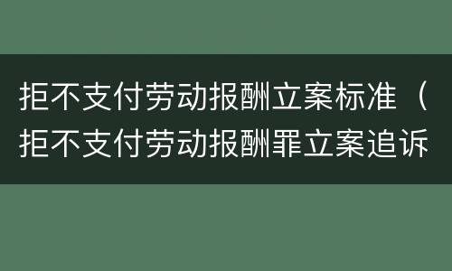 拒不支付劳动报酬立案标准（拒不支付劳动报酬罪立案追诉标准）