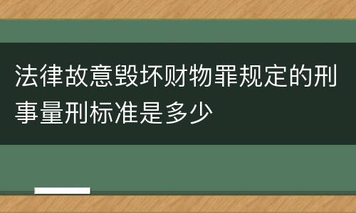 法律故意毁坏财物罪规定的刑事量刑标准是多少