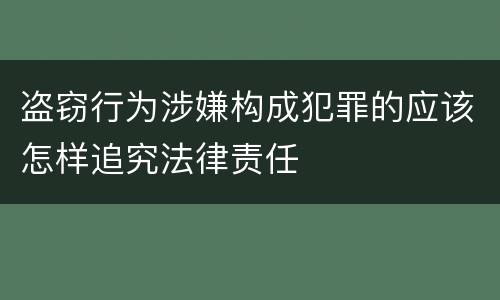 盗窃行为涉嫌构成犯罪的应该怎样追究法律责任