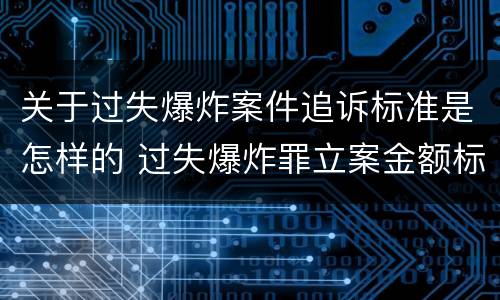 关于过失爆炸案件追诉标准是怎样的 过失爆炸罪立案金额标准