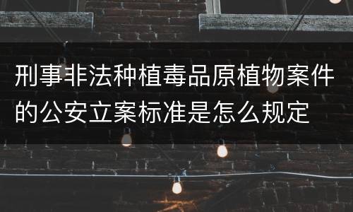 刑事非法种植毒品原植物案件的公安立案标准是怎么规定