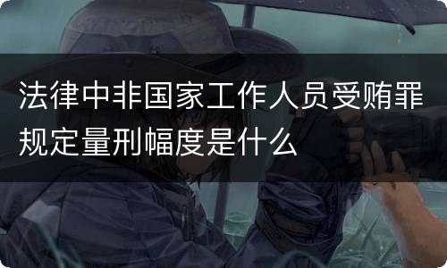法律中非国家工作人员受贿罪规定量刑幅度是什么