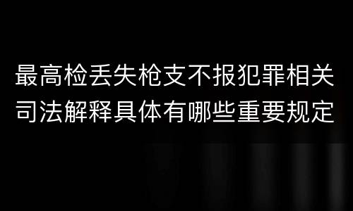 最高检丢失枪支不报犯罪相关司法解释具体有哪些重要规定