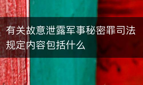 有关故意泄露军事秘密罪司法规定内容包括什么