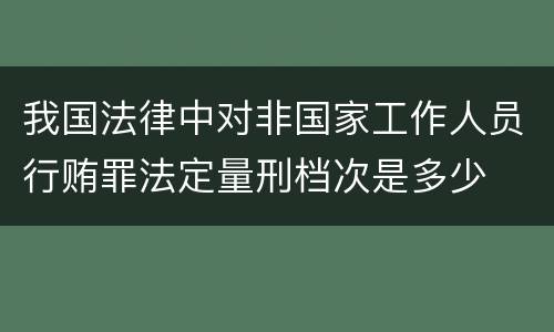 我国法律中对非国家工作人员行贿罪法定量刑档次是多少