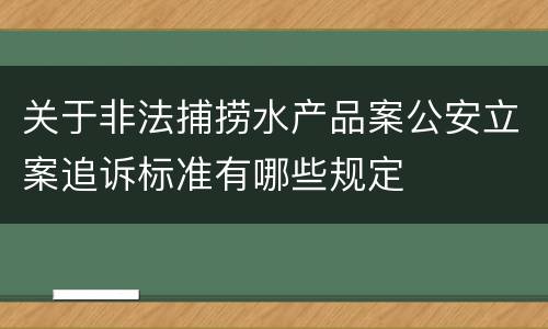 关于非法捕捞水产品案公安立案追诉标准有哪些规定