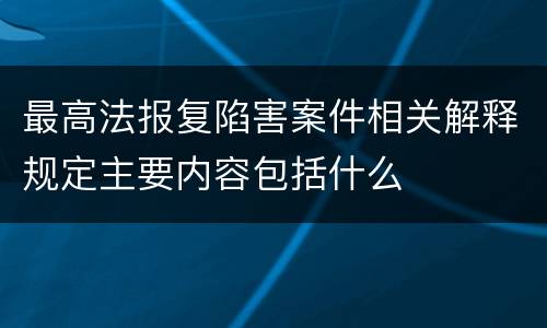 最高法报复陷害案件相关解释规定主要内容包括什么