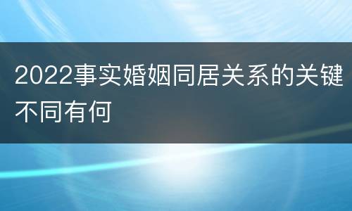 2022事实婚姻同居关系的关键不同有何