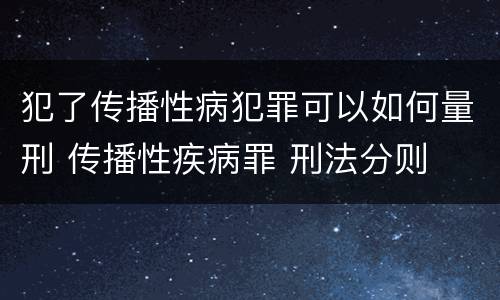 犯了传播性病犯罪可以如何量刑 传播性疾病罪 刑法分则
