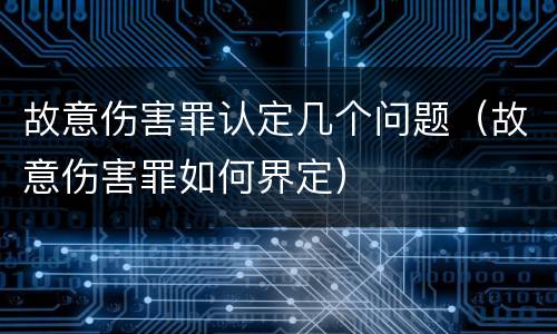 故意伤害罪认定几个问题（故意伤害罪如何界定）