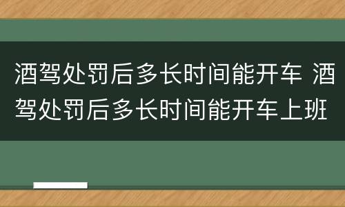 酒驾处罚后多长时间能开车 酒驾处罚后多长时间能开车上班