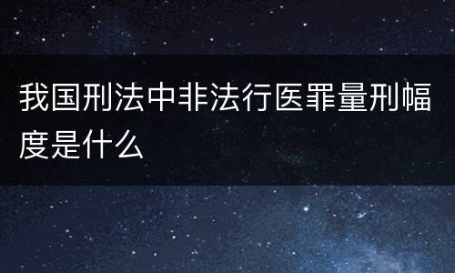 我国刑法中非法行医罪量刑幅度是什么