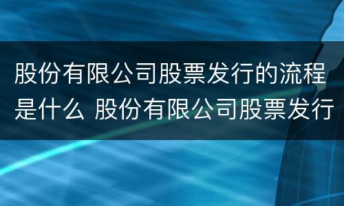 股份有限公司股票发行的流程是什么 股份有限公司股票发行的流程是什么意思