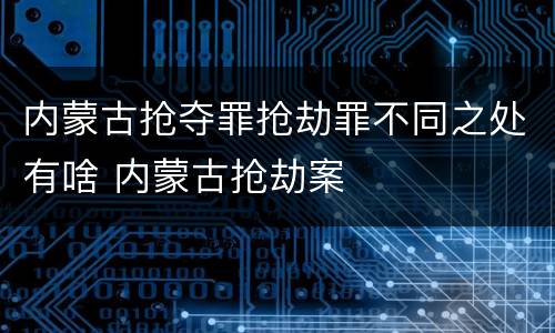 内蒙古抢夺罪抢劫罪不同之处有啥 内蒙古抢劫案