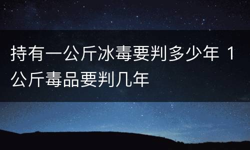持有一公斤冰毒要判多少年 1公斤毒品要判几年