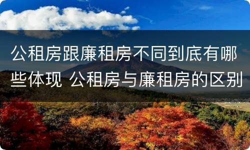 公租房跟廉租房不同到底有哪些体现 公租房与廉租房的区别都在此,别再搞错了!