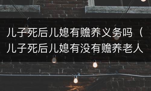 儿子死后儿媳有赡养义务吗（儿子死后儿媳有没有赡养老人的义务）