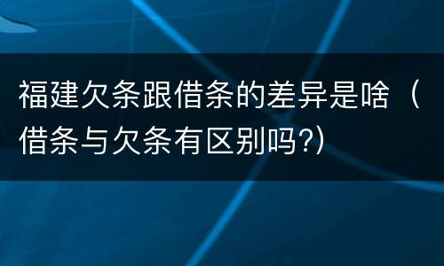 福建欠条跟借条的差异是啥（借条与欠条有区别吗?）